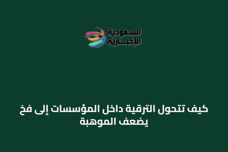 كيف تتحوّل الترقية داخل المؤسسات إلى فخٍ يضعف الموهبة