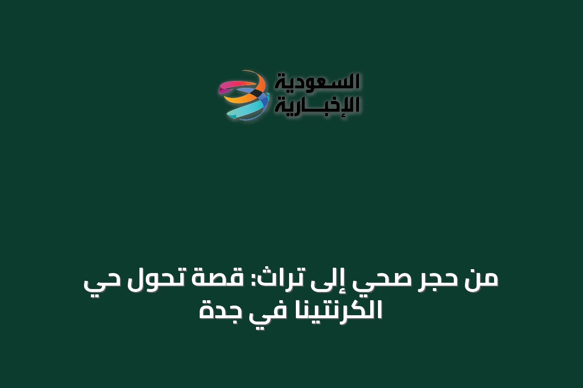 من حجر صحي إلى تراث: قصة تحول حي الكرنتينا في جدة