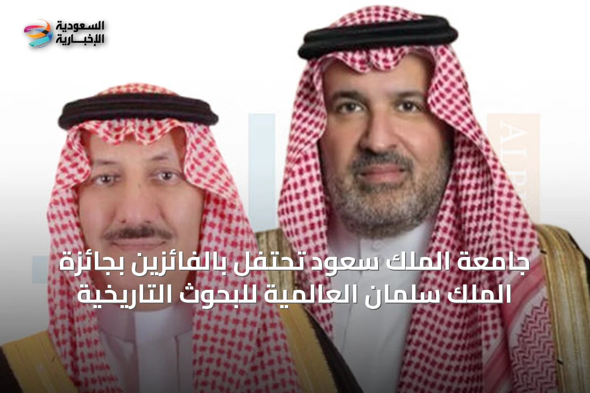 جامعة الملك سعود تحتفل بالفائزين بجائزة الملك سلمان العالمية للبحوث التاريخية