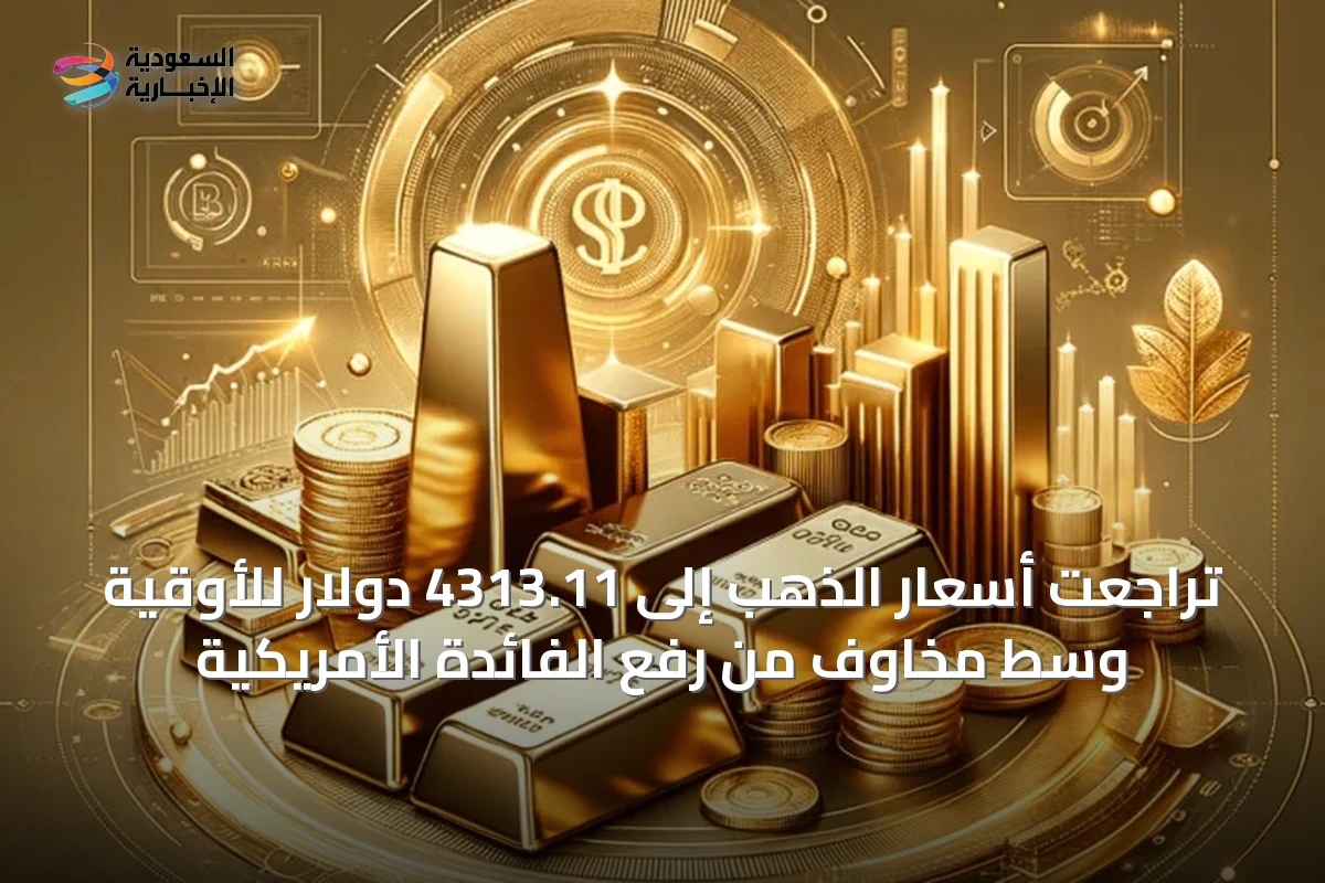 تراجعت أسعار الذهب إلى 4313.11 دولار للأوقية وسط مخاوف من رفع الفائدة الأمريكية