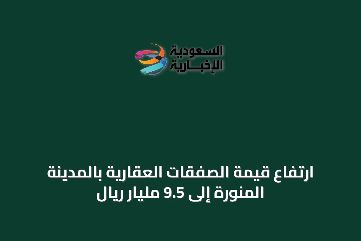ارتفاع قيمة الصفقات العقارية بالمدينة المنورة إلى 9.5 مليار ريال