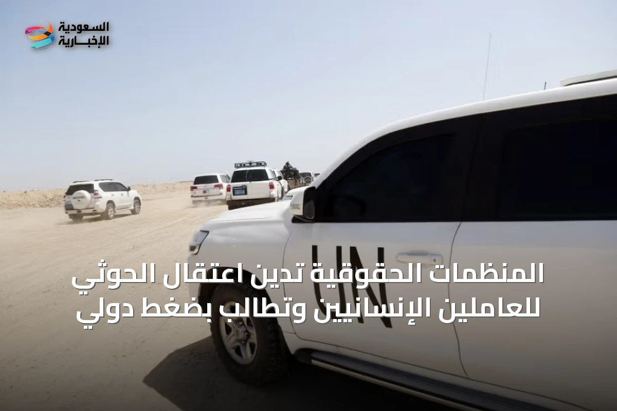 المنظمات الحقوقية تدين اعتقال الحوثي للعاملين الإنسانيين وتطالب بضغط دولي
