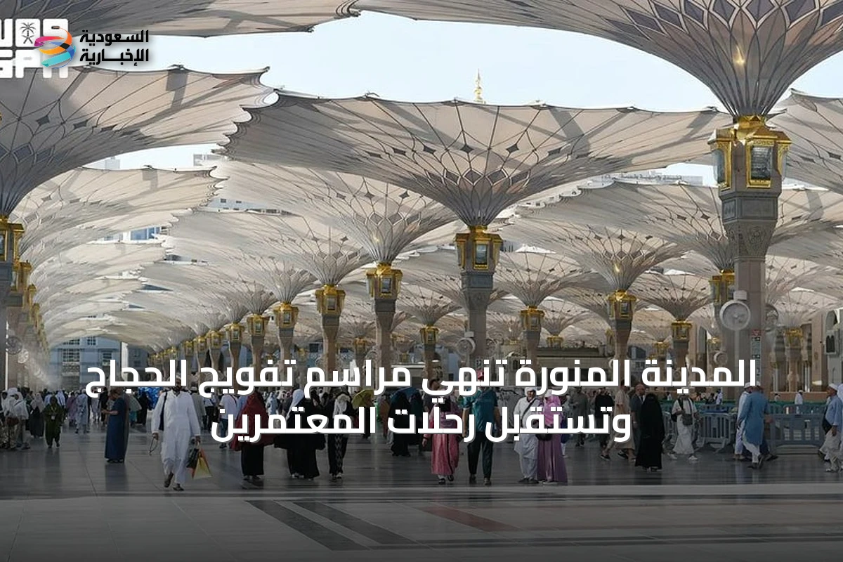 المدينة المنورة تُنهي مراسم تفويج الحجاج وتستقبل رحلات المعتمرين