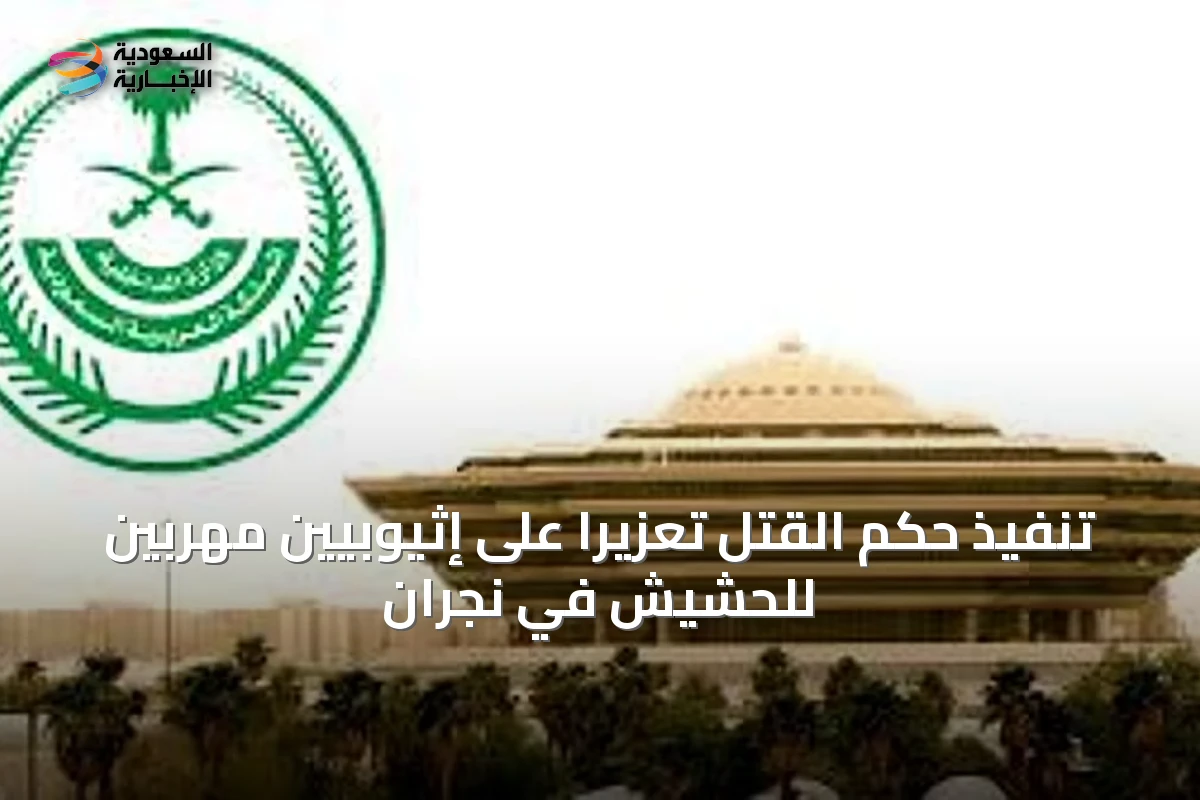تنفيذ حكم القتل تعزيرًا على إثيوبيين مهربين للحشيش في نجران