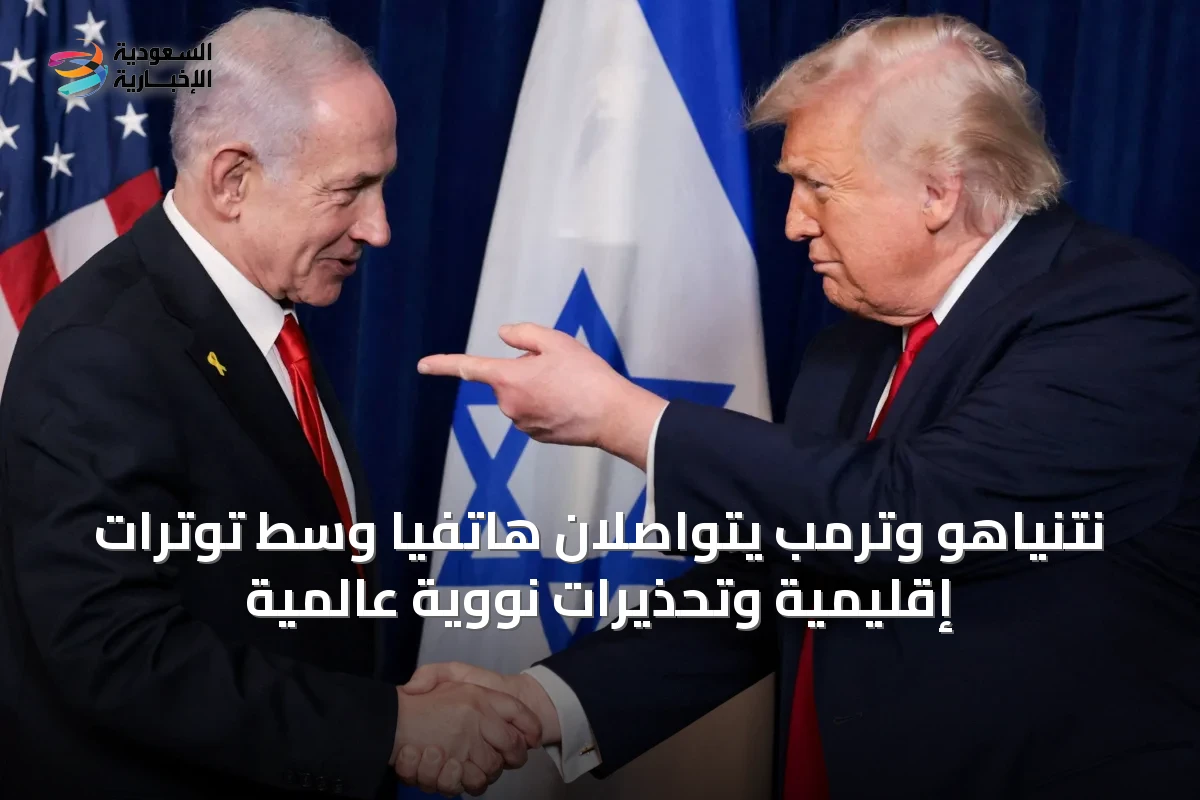 نتنياهو وترمب يتواصلان هاتفياً وسط توترات إقليمية وتحذيرات نووية عالمية