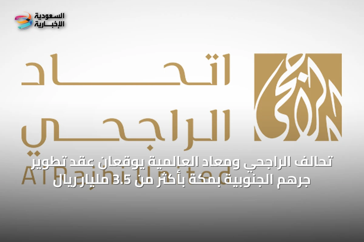 تحالف الراجحي ومعاد العالمية يوقعان عقد تطوير جرهم الجنوبية بمكة بأكثر من 3.5 مليار ريال