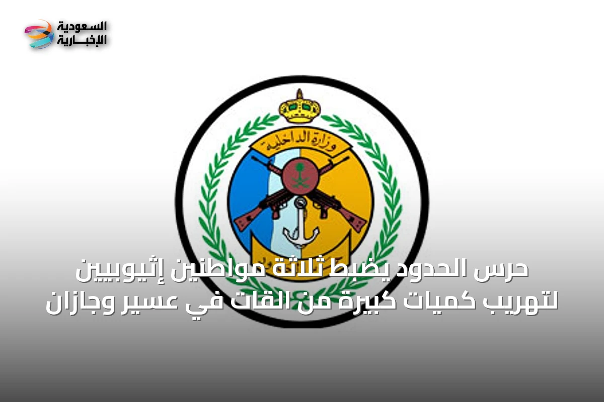 حرس الحدود يضبط ثلاثة مواطنين إثيوبيين لتهريب كميات كبيرة من القات في عسير وجازان
