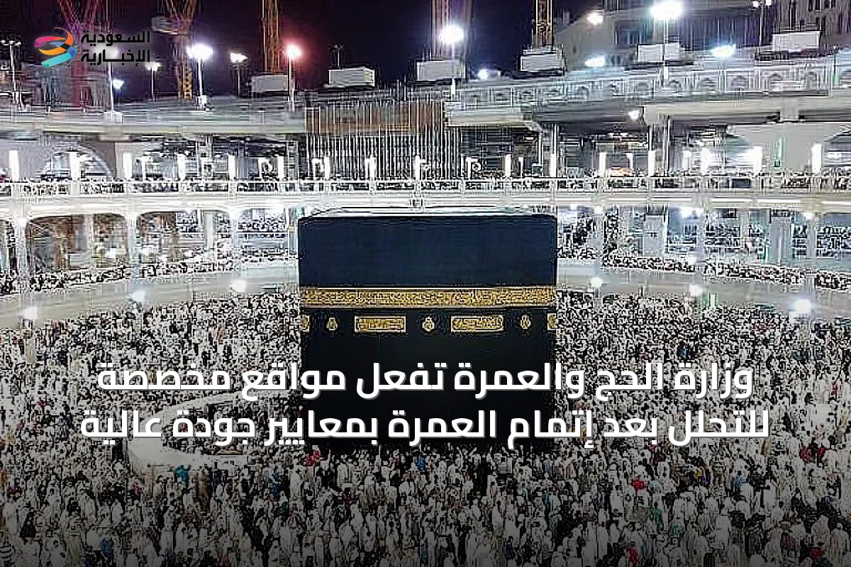 وزارة الحج والعمرة تُفعل مواقع مخصصة للتحلل بعد إتمام العمرة بمعايير جودة عالية