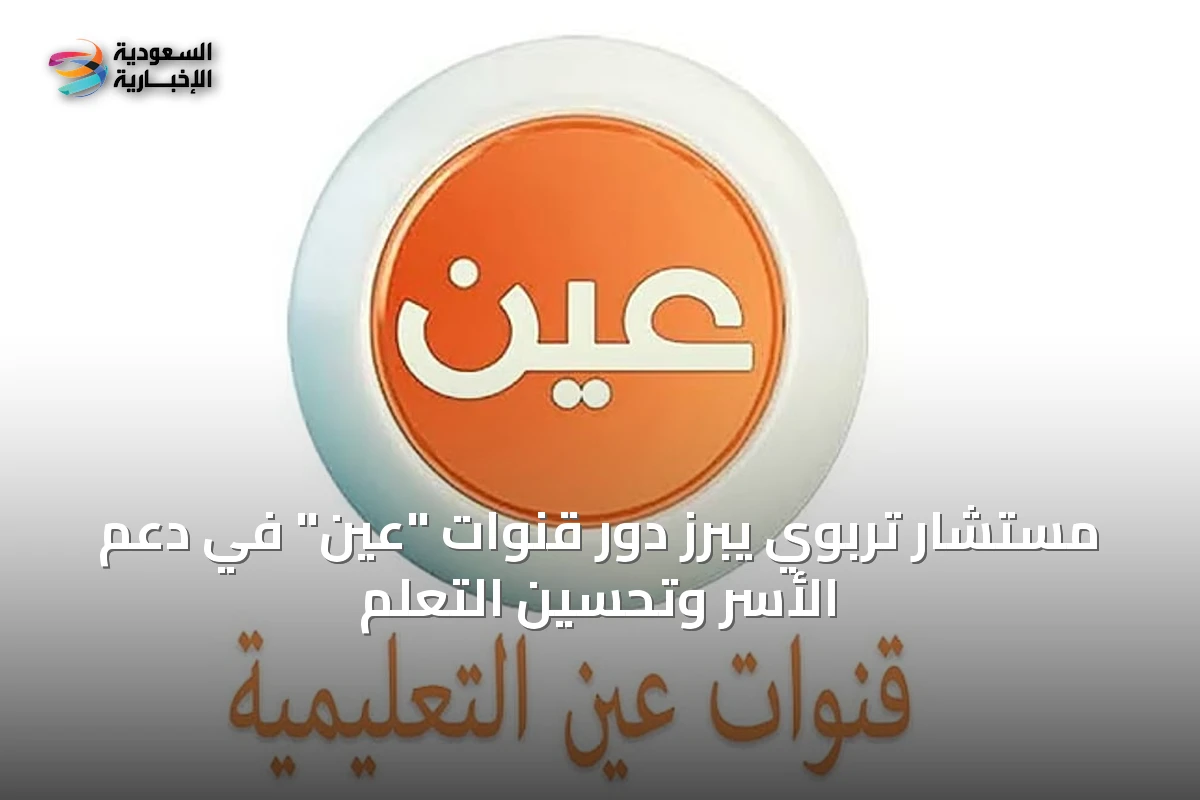 مستشار تربوي يبرز دور قنوات "عين" في دعم الأسر وتحسين التعلم