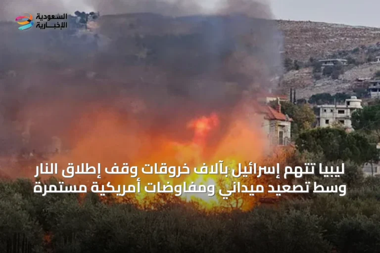 ليبيا تتهم إسرائيل بآلاف خروقات وقف إطلاق النار وسط تصعيد ميداني ومفاوضات أمريكية مستمرة