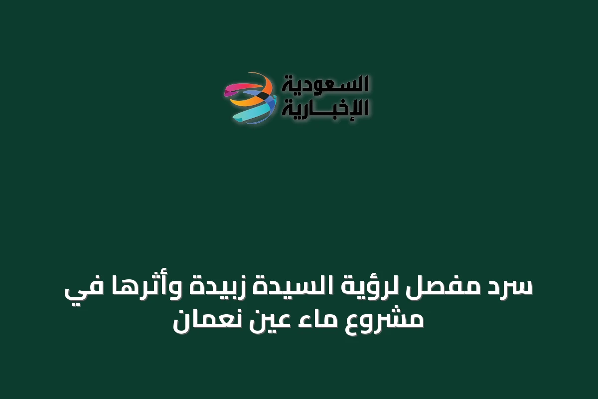 سردٌ مفصل لرؤية السيدة زبيدة وأثرها في مشروع ماء عين نعمان