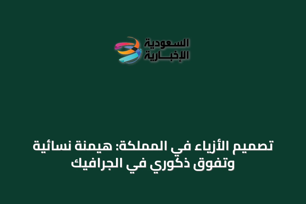تصميم الأزياء في المملكة: هيمنة نسائية وتفوق ذكوري في الجرافيك