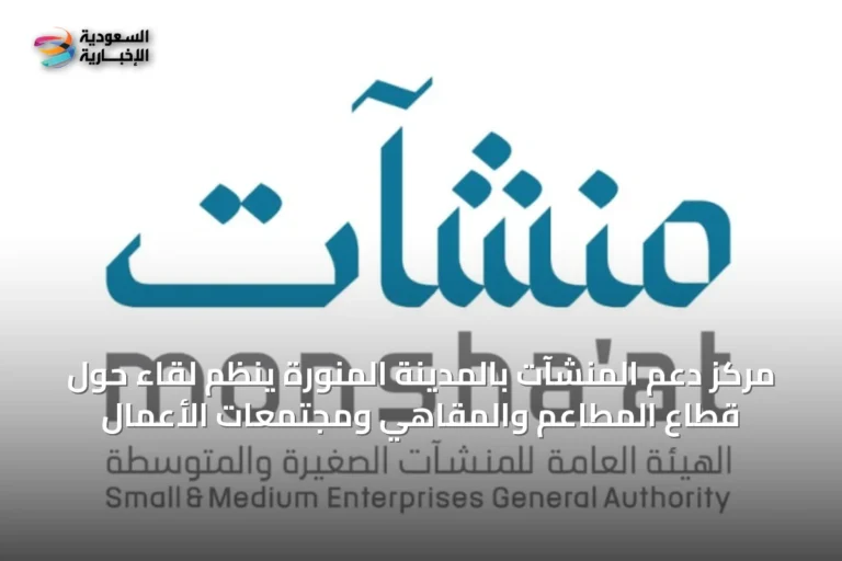 مركز دعم المنشآت بالمدينة المنورة ينظم لقاءً حول قطاع المطاعم والمقاهي ومجتمعات الأعمال