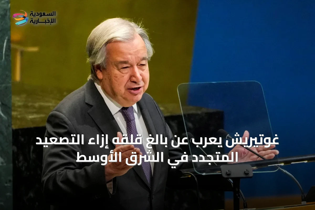 غوتيريش يعرب عن بالغ قلقه إزاء التصعيد المتجدد في الشرق الأوسط