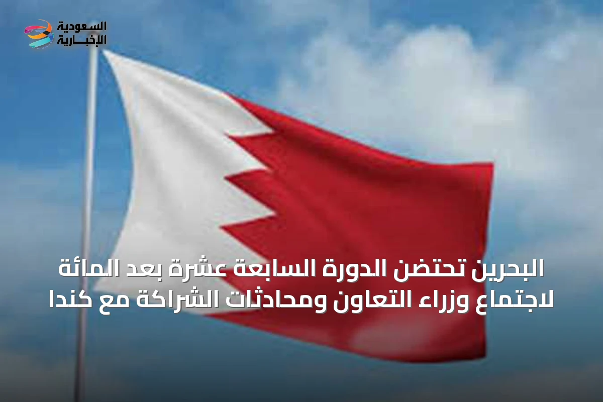 البحرين تحتضن الدورة السابعة عشرة بعد المائة لاجتماع وزراء التعاون ومحادثات الشراكة مع كندا
