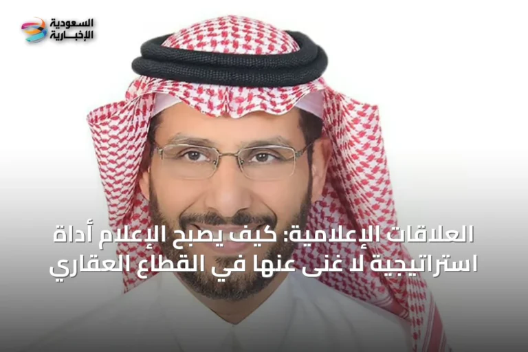 العلاقات الإعلامية: كيف يصبح الإعلام أداة استراتيجية لا غنى عنها في القطاع العقاري