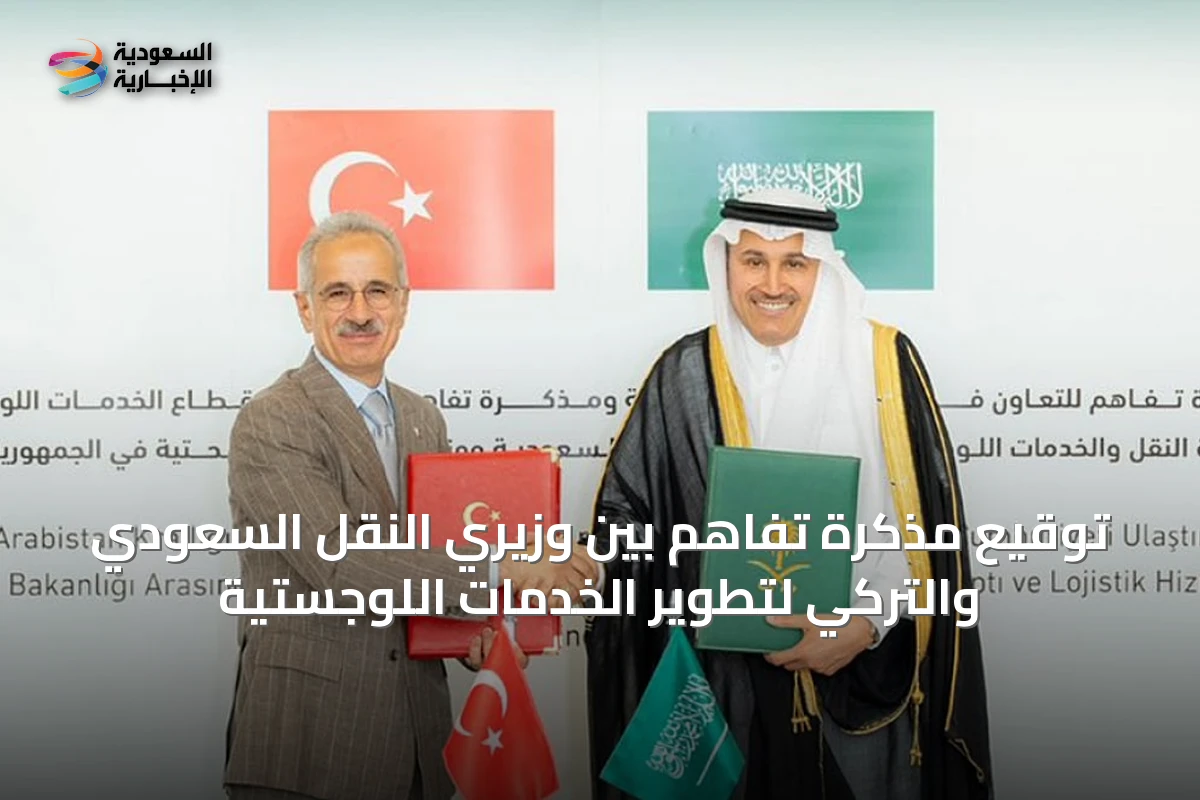توقيع مذكرة تفاهم بين وزيري النقل السعودي والتركِي لتطوير الخدمات اللوجستية