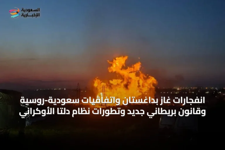 انفجارات غاز بداغستان واتفاقيات سعودية-روسية وقانون بريطاني جديد وتطورات نظام دلتا الأوكراني