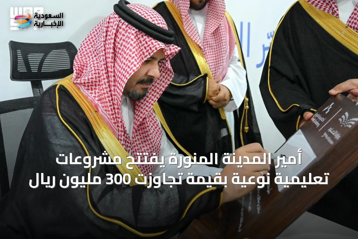 أمير المدينة المنورة يفتتح مشروعات تعليمية نوعية بقيمة تجاوزت 300 مليون ريال
