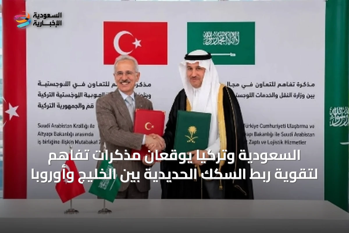 السعودية وتركيا يوقعان مذكرات تفاهم لتقوية ربط السكك الحديدية بين الخليج وأوروبا