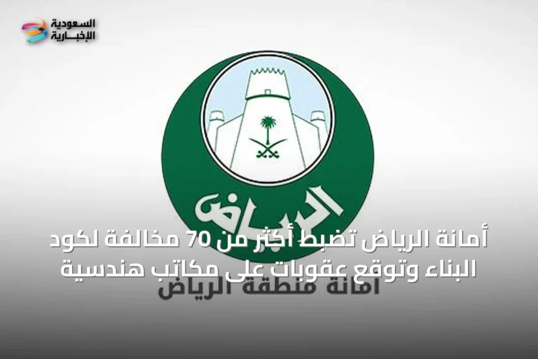 أمانة الرياض تضبط أكثر من 70 مخالفة لكود البناء وتوقع عقوبات على مكاتب هندسية