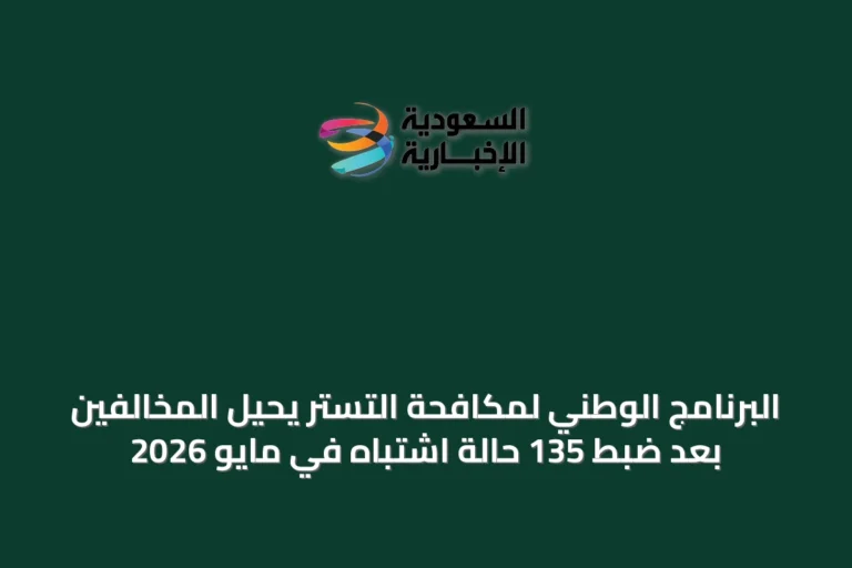 البرنامج الوطني لمكافحة التستر يُحيل المخالفين بعد ضبط 135 حالة اشتباه في مايو 2026
