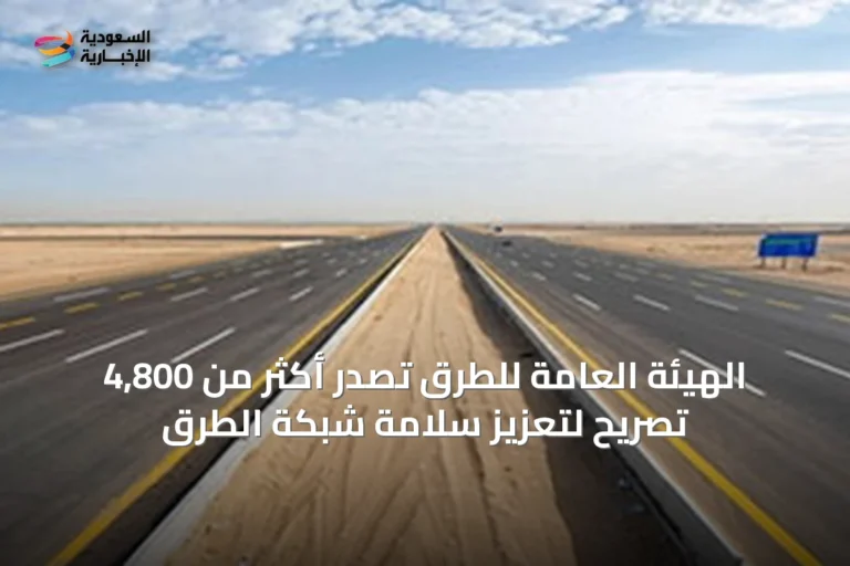 الهيئة العامة للطرق تصدر أكثر من 4,800 تصريح لتعزيز سلامة شبكة الطرق