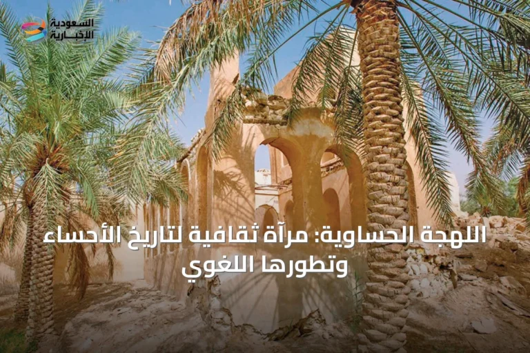 اللهجة الحساوية: مرآة ثقافية لتاريخ الأحساء وتطورها اللغوي