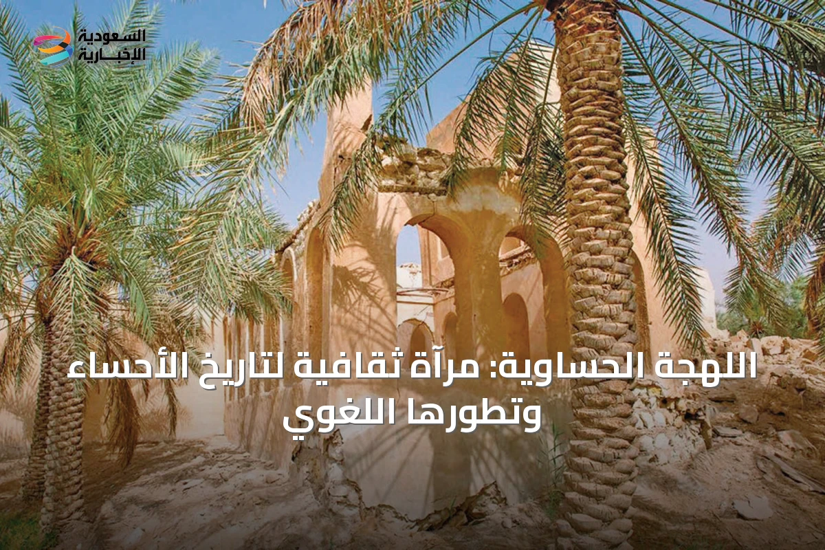 اللهجة الحساوية: مرآة ثقافية لتاريخ الأحساء وتطورها اللغوي
