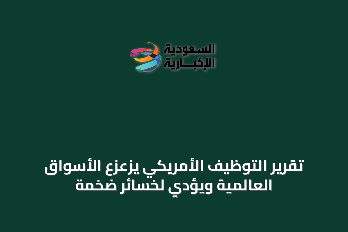 تقرير التوظيف الأمريكي يزعزع الأسواق العالمية ويؤدي لخسائر ضخمة