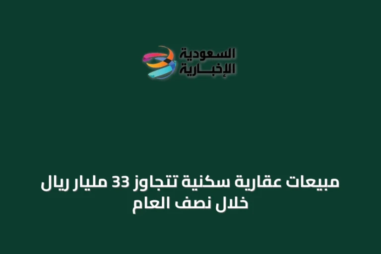 مبيعات عقارية سكنية تتجاوز 33 مليار ريال خلال نصف العام