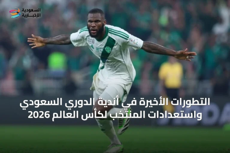 التطورات الأخيرة في أندية الدوري السعودي واستعدادات المنتخب لكأس العالم 2026