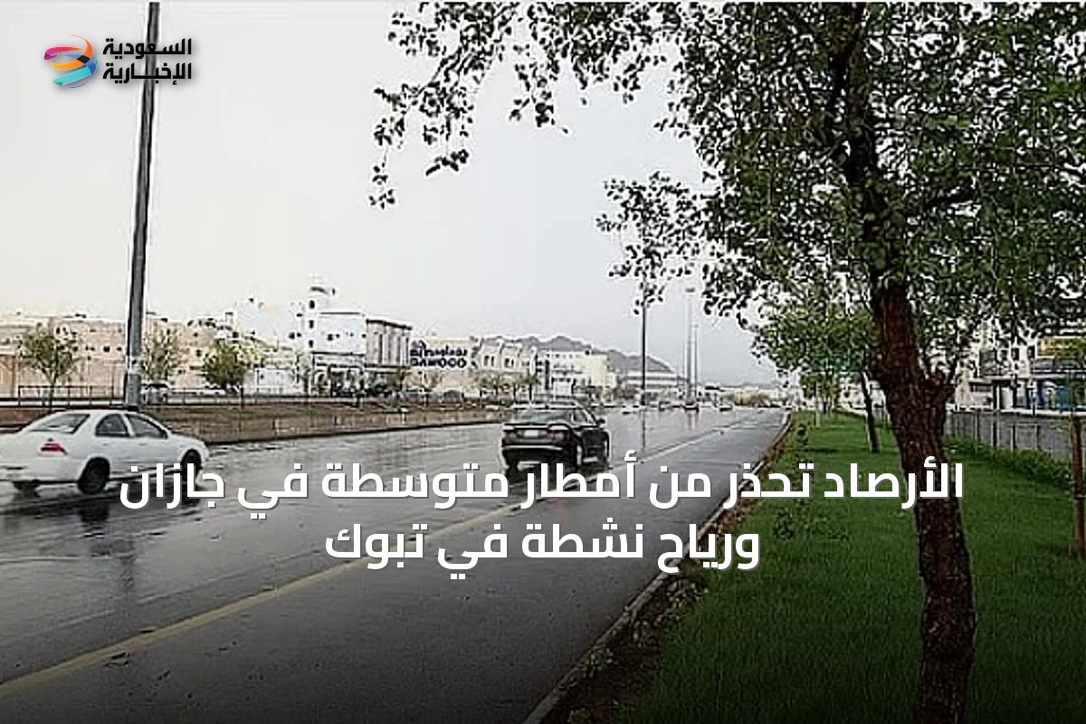 الأرصاد تحذر من أمطار متوسطة في جازان ورياح نشطة في تبوك