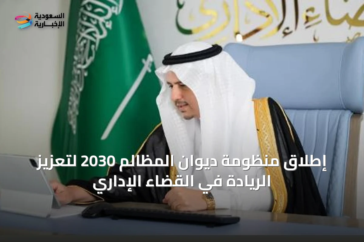 إطلاق منظومة ديوان المظالم 2030 لتعزيز الريادة في القضاء الإداري