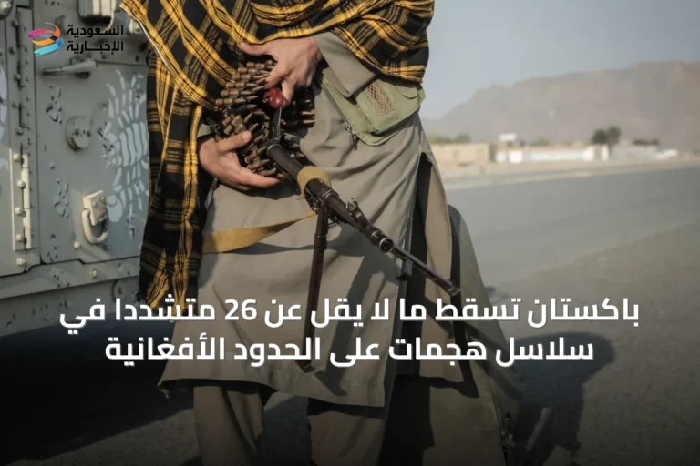 باكستان تُسقط ما لا يقل عن 26 متشدداً في سلاسل هجمات على الحدود الأفغانية