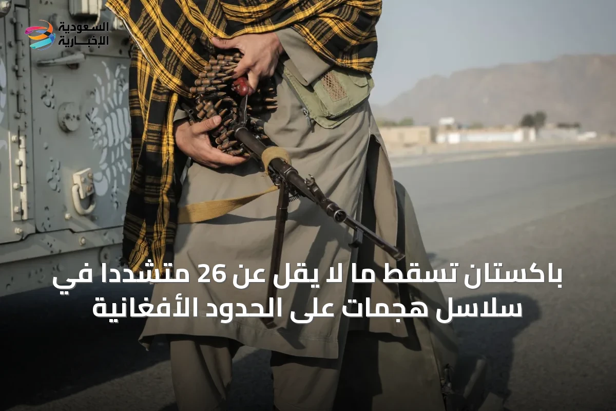 باكستان تُسقط ما لا يقل عن 26 متشدداً في سلاسل هجمات على الحدود الأفغانية