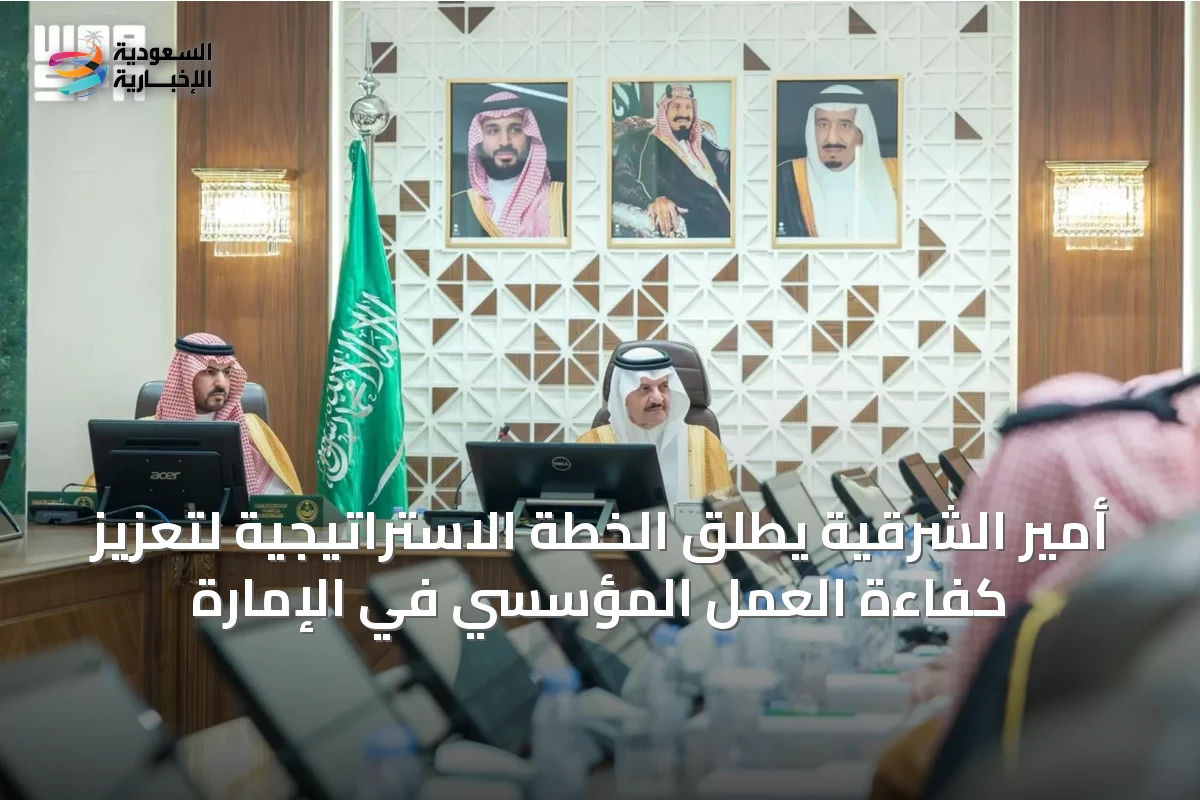 أمير الشرقية يطلق الخطة الاستراتيجية لتعزيز كفاءة العمل المؤسسي في الإمارة