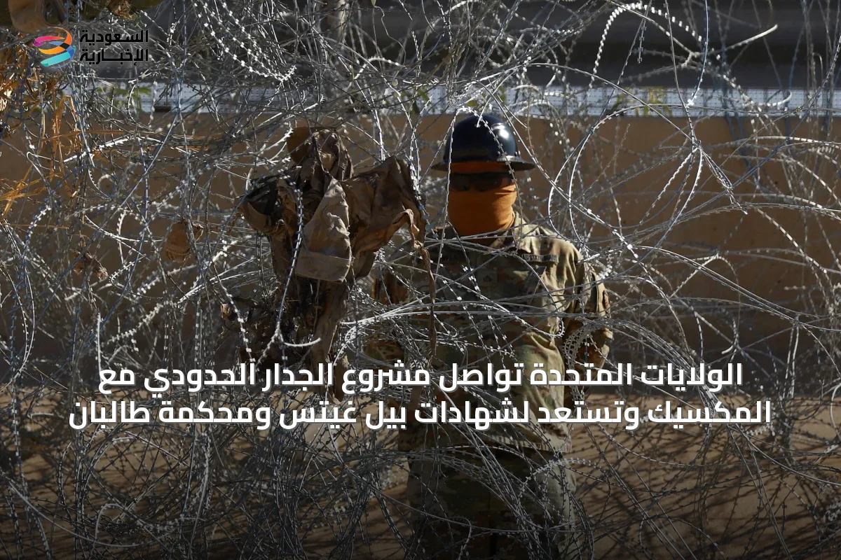 الولايات المتحدة تواصل مشروع الجدار الحدودي مع المكسيك وتستعد لشهادات بيل غيتس ومحكمة طالبان