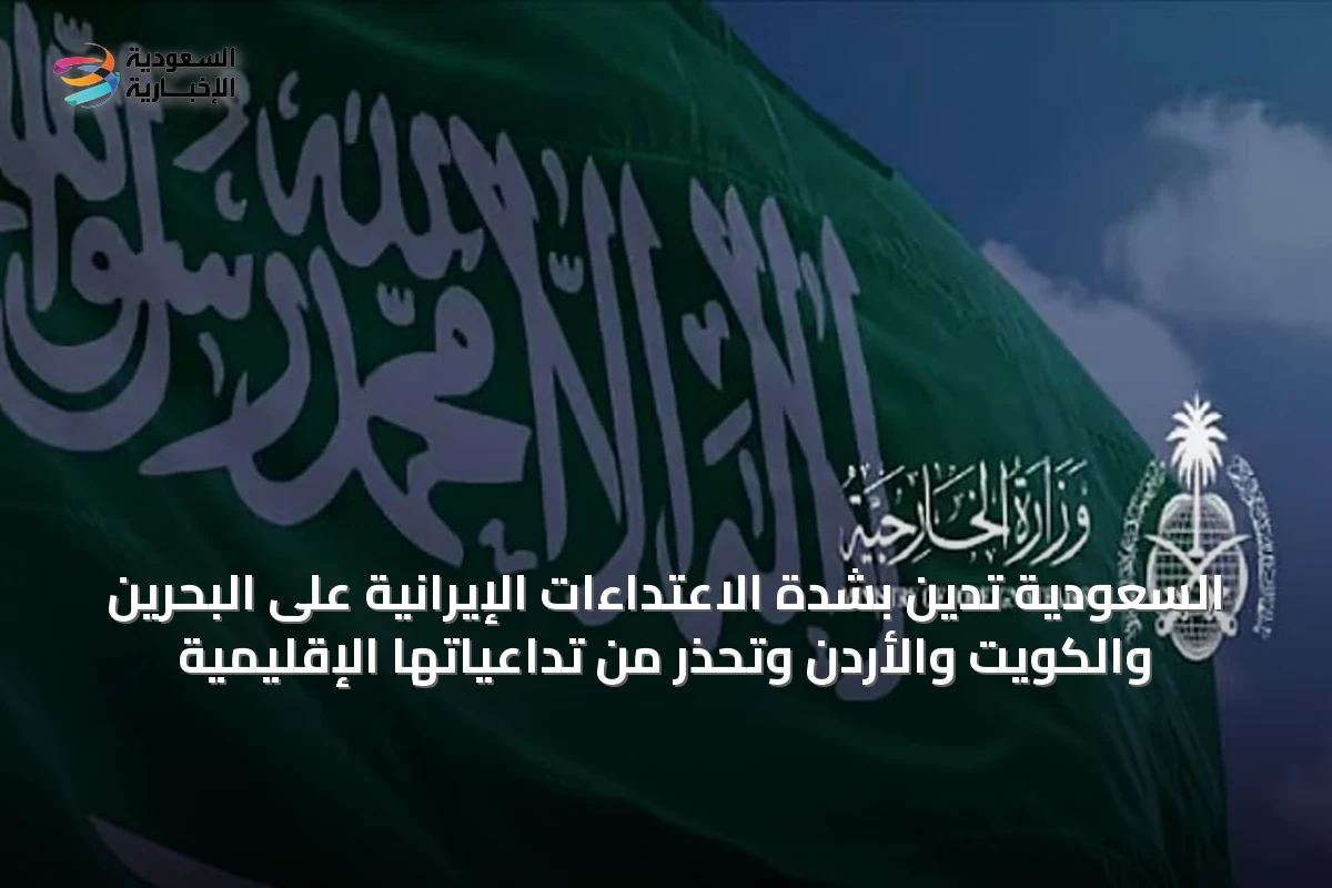 السعودية تدين بشدة الاعتداءات الإيرانية على البحرين والكويت والأردن وتحذر من تداعياتها الإقليمية