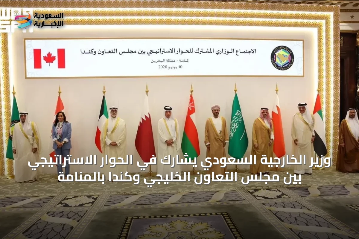 وزير الخارجية السعودي يشارك في الحوار الاستراتيجي بين مجلس التعاون الخليجي وكندا بالمنامة