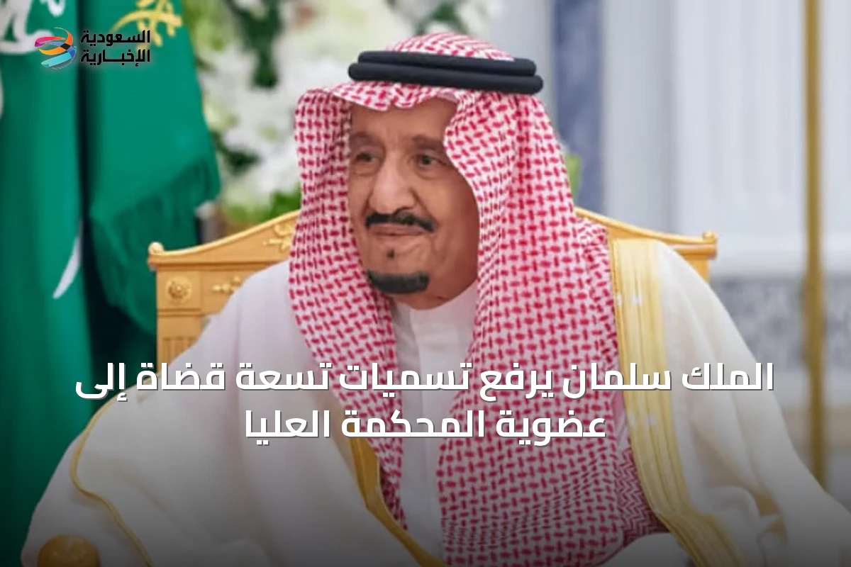 الملك سلمان يرفع تسميات تسعة قضاة إلى عضوية المحكمة العليا