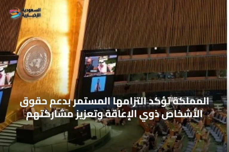 المملكة تؤكد التزامها المستمر بدعم حقوق الأشخاص ذوي الإعاقة وتعزيز مشاركتهم