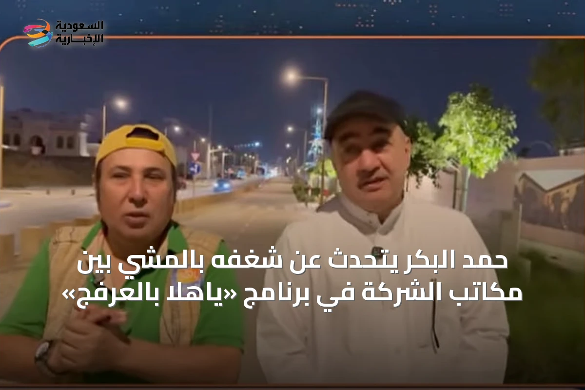 حمد البكر يتحدث عن شغفه بالمشي بين مكاتب الشركة في برنامج «ياهلا بالعرفج»