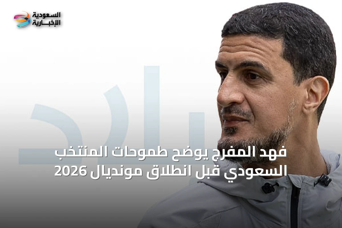 فهد المفرج يوضح طموحات المنتخب السعودي قبل انطلاق مونديال 2026
