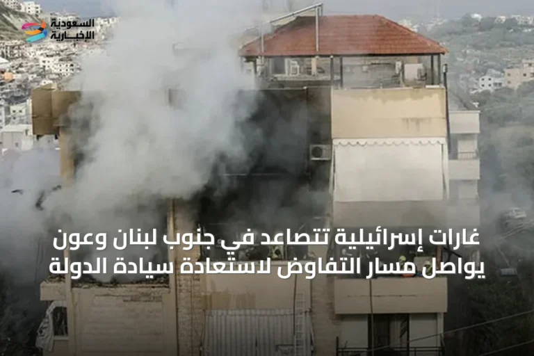 غارات إسرائيلية تتصاعد في جنوب لبنان وعون يواصل مسار التفاوض لاستعادة سيادة الدولة