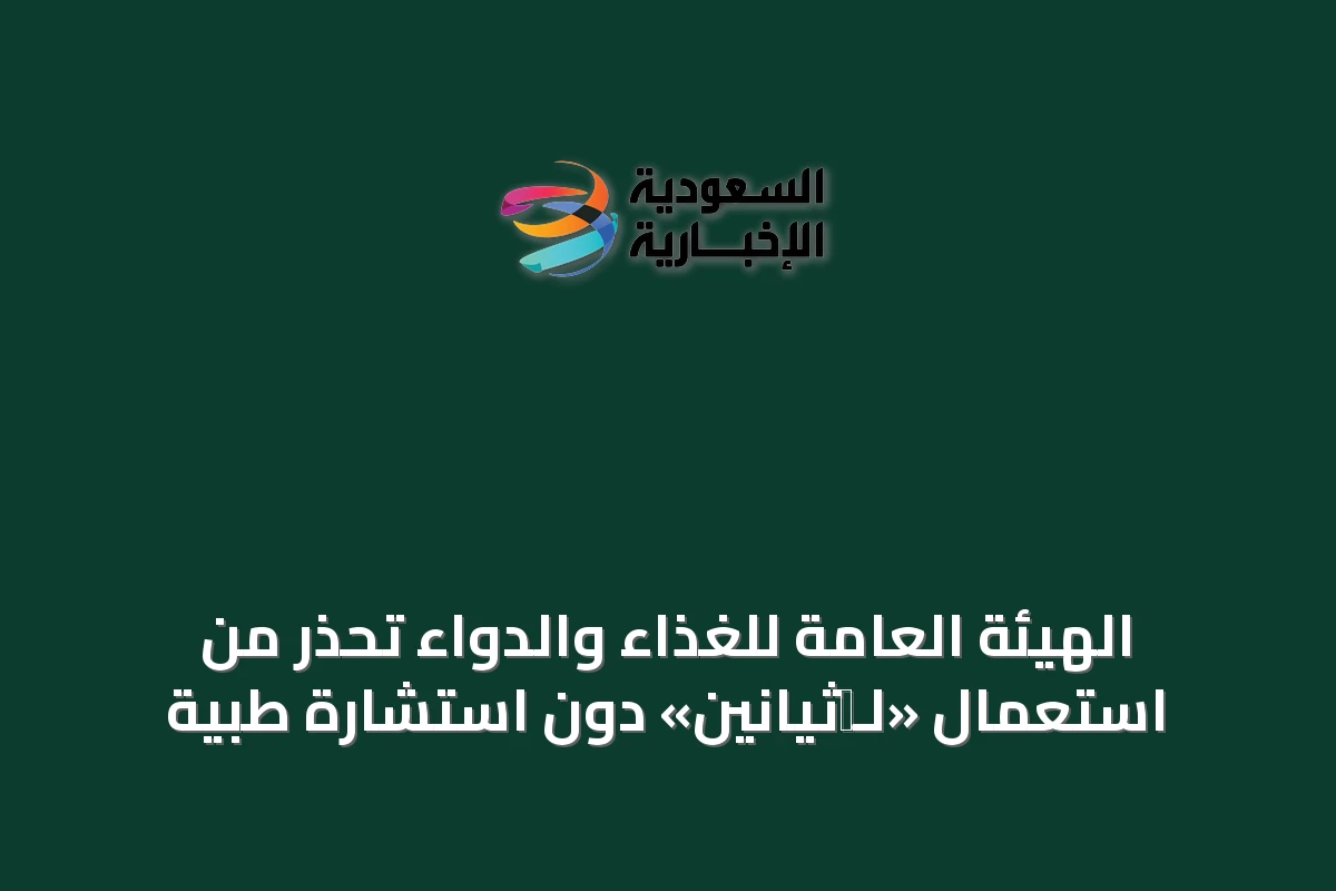 الهيئة العامة للغذاء والدواء تحذر من استعمال «لـ‑ثيانين» دون استشارة طبية