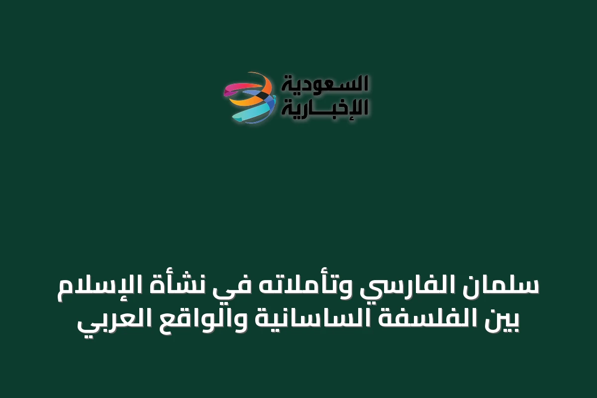 سلمان الفارسي وتأملاته في نشأة الإسلام بين الفلسفة الساسانية والواقع العربي