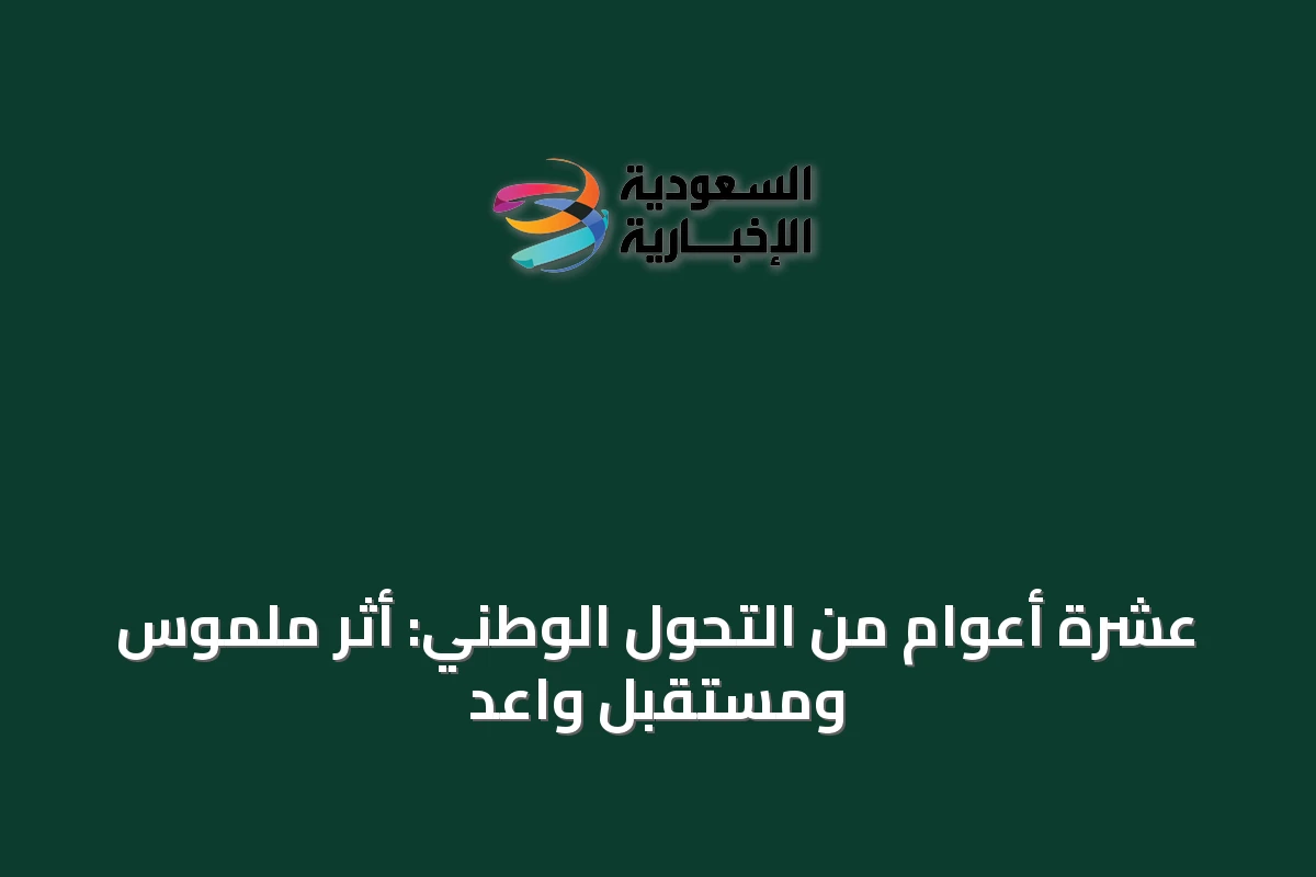 عشرة أعوام من التحول الوطني: أثر ملموس ومستقبل واعد
