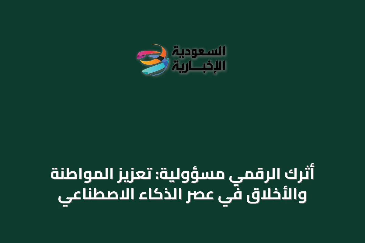 أثرك الرقمي مسؤولية: تعزيز المواطنة والأخلاق في عصر الذكاء الاصطناعي