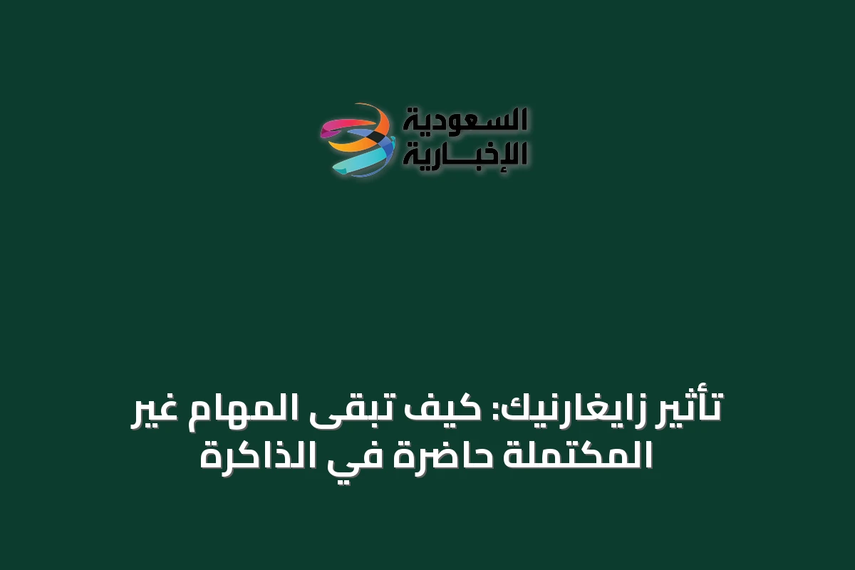 تأثير زايغارنيك: كيف تبقى المهام غير المكتملة حاضرة في الذاكرة